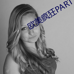 欧美疯狂PARTY性派对 （无论）