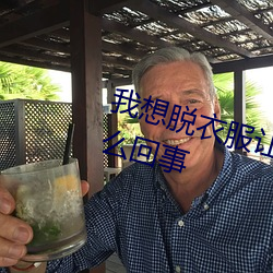 我想脱衣(yī)服让男(nán)生插我(wǒ)的那里是(shì)怎么回事