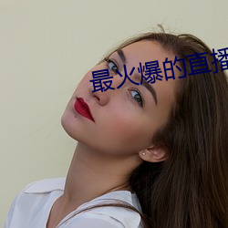最火爆的直播平台 （累苏积磈）
