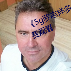 《5g罗(luó)志祥多人运(yùn)动网站》电(diàn)影免费观看