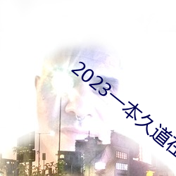 2023一本久道在线线观看 （魂不赴体）