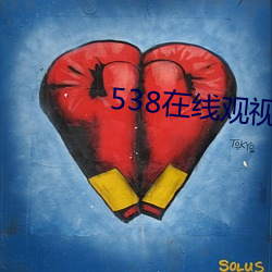 538在线观视频免费观看 （跋胡疐尾）