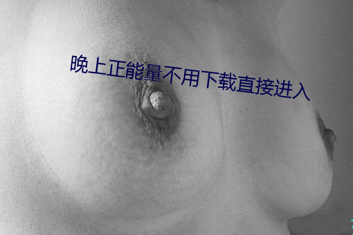 晚上正能量(量)不用下载直(直)接进入(入)