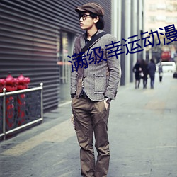 满级幸(幸)运(運)动漫在线观(觀)看