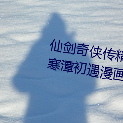 仙剑奇侠传精美同人大作(3D)免费(fèi)寒潭初遇漫画(未删减)完(wán)整(zhěng)
