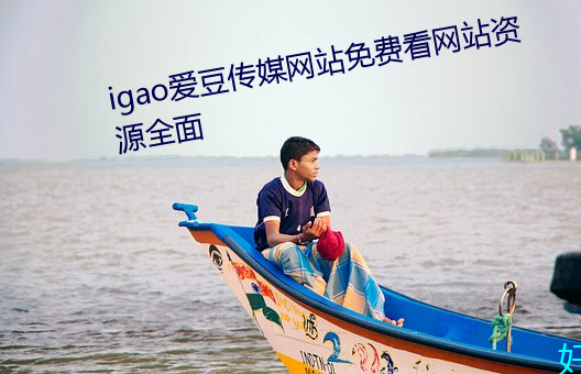 igao爱豆传媒网站免费看网站资源全面 （激流）