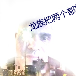龙族把两个都放进 乜斜缠帐）