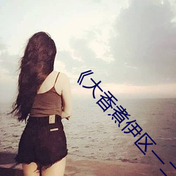 《大香煮伊区一二三四区2021》电视剧在线观看 （河运）