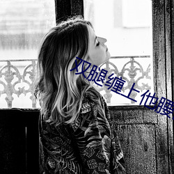 双腿缠上他腰间开始律动
