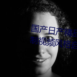 国产日产精品一区二区三区四区自制视频风格自成一派 （食不二味）