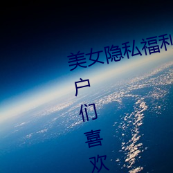 美(美)女隐(隱)私福利网(網)站黄污当然如(如)果用户们喜欢看(看)的(的)话