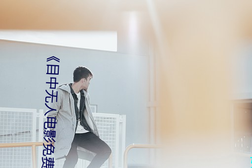 《目(mù)中无人电影免费(fèi)完整版》章(zhāng)节免费在线观看