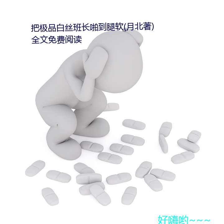 把(把)极品白丝(絲)班长啪到腿软(月北著)全文(文)免费阅读