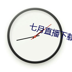 七月直播下载地址(zhǐ)