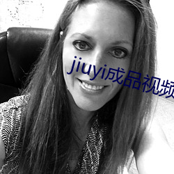 jiuyi成品視頻入口