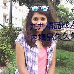 九(九)九精品成人免(免)费国(國)产片(片)成人国内(內)精品久久久久影院