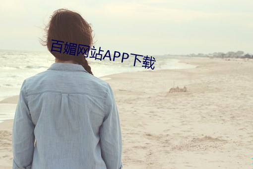 百(bǎi)媚网(wǎng)站(zhàn)APP下载