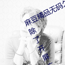 麻(má)豆精品无码(mǎ)久(jiǔ)久久久(jiǔ)久久(jiǔ)久据说去除了开屏(píng)广告(gào)