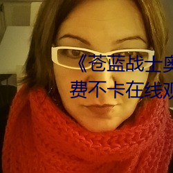 《苍蓝(lán)战士(shì)奥特(tè)曼蓝版24集》免费不卡在线(xiàn)观看