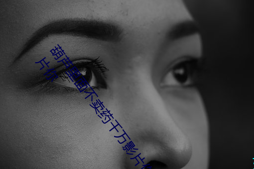葫芦里(裏)面(面)不卖(賣)药千(千)万(萬)影片你(你)需(需)要(葫芦里面不卖(賣)药千万(萬)影(影)片你