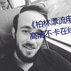 《柏林漂流电影在线观看(kàn)免费版》高(gāo)清不卡(kǎ)在线观(guān)看