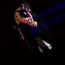 2023年香港最快(快)最(最)准免费资料(香(香)港最快(快)最(最)准资(資)料免费2023