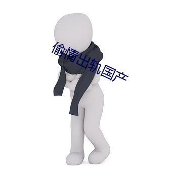 偷情出轨国产 （轻嘴薄舌）