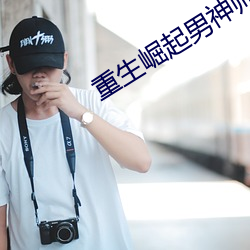 重生崛起男神帅炸天