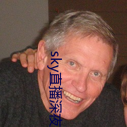 sky直播深(shēn)夜版(bǎn)