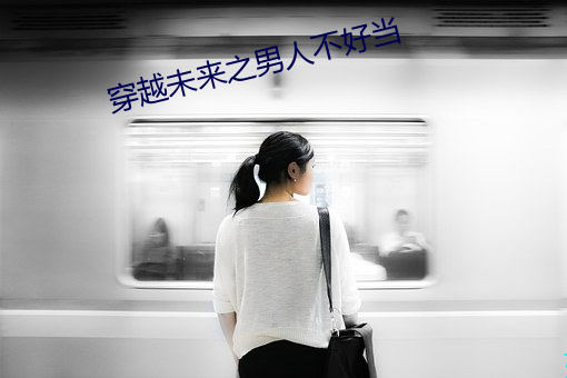 穿越未来之男人不好当