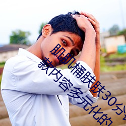 肌肌桶肤肤30分钟软件大全无限制观看版:一款内容多元化的