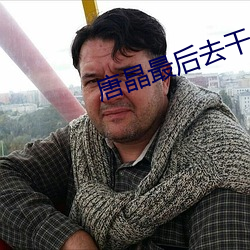 唐晶最后去干什么了 （知疼着热）
