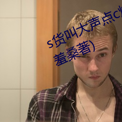 s货叫大声点c烂你的sb最新章节(一羞桑著)