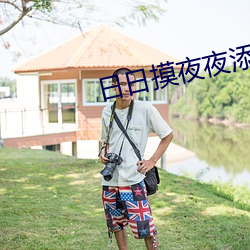 日日摸夜夜添夜夜无码区 （添油炽薪）