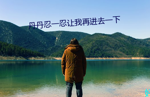 丹(丹)丹忍一(一)忍让我再进(進)去一(一)下