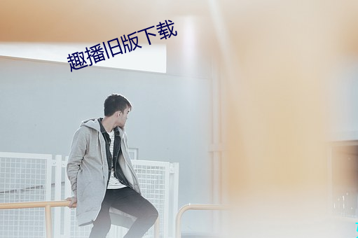 趣播旧版下载 （设防）