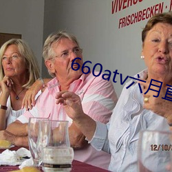 660atv六(六)月(月)直播