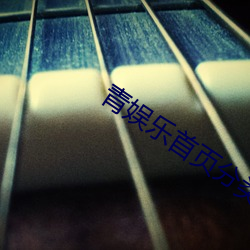 青(qīng)娱(yú)乐首(shǒu)页分类