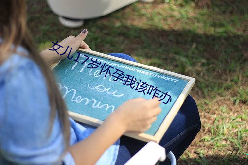 女儿17岁怀孕我该(gāi)咋办