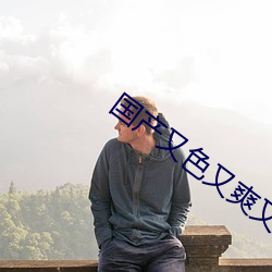 国产又色又爽(shuǎng)又刺(cì)激视频