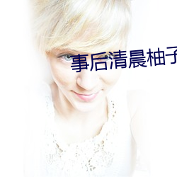 事后清晨柚子多肉全文免费 （珍闻）