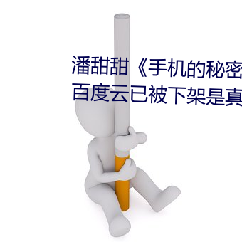 潘甜甜《手机的秘密》《七夕》百度云已被下架是真的吗 （孔席不暖）