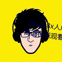 《8x8x8x人成免费观视频》手机高清在线观看
