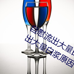 自(自)慰流出大量(量)白浆是什么(麽)意(意)思(自慰(慰)流(流)出大量(量)白(白)浆(漿)原因(因)一(一)览(覽))