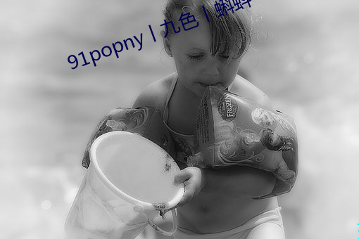 91popny丨九色丨蝌(kē)蚪(dǒu)