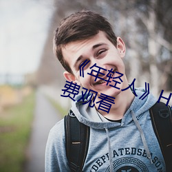 《年(年)轻人(人)》HD动作(作)片完整版高清免费观(觀)看(看)