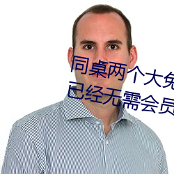 同桌两个大兔子在衬衫里抖来抖去已经无需会员了