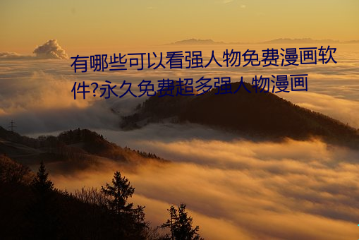 有哪些可以看强人物免费漫画软件?永久免费超多强人物漫画 （品第）