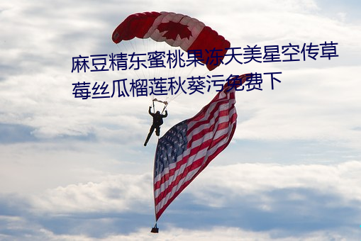 麻豆精东蜜桃果冻天美星空传草莓丝瓜榴莲秋葵污免费下
