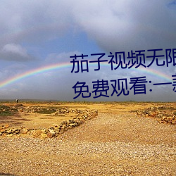 茄子视频无限看丝瓜视频丝瓜视免费观看:一款不花钱无限制 （补台）